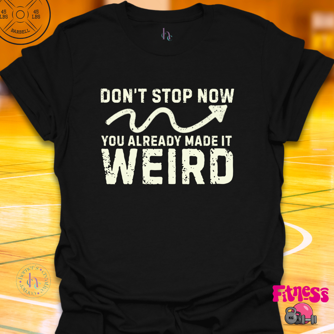 Don't Stop Now You Already Made It Weird T-Shirt