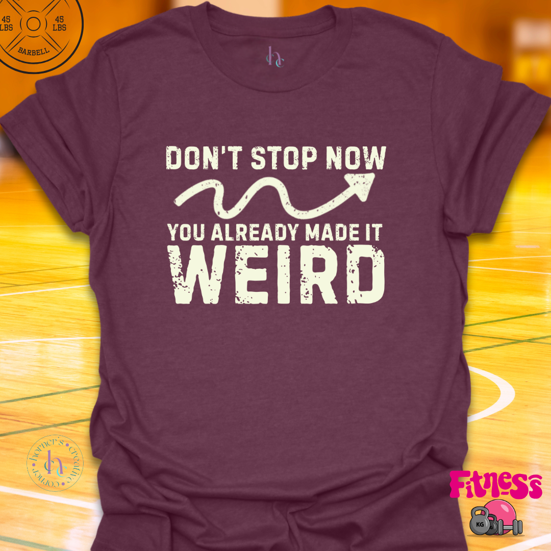 Don't Stop Now You Already Made It Weird T-Shirt