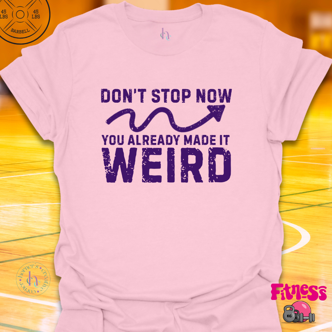 Don't Stop Now You Already Made It Weird T-Shirt