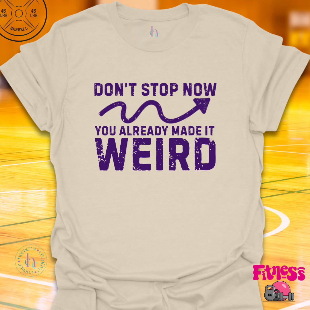 Don't Stop Now You Already Made It Weird T-Shirt