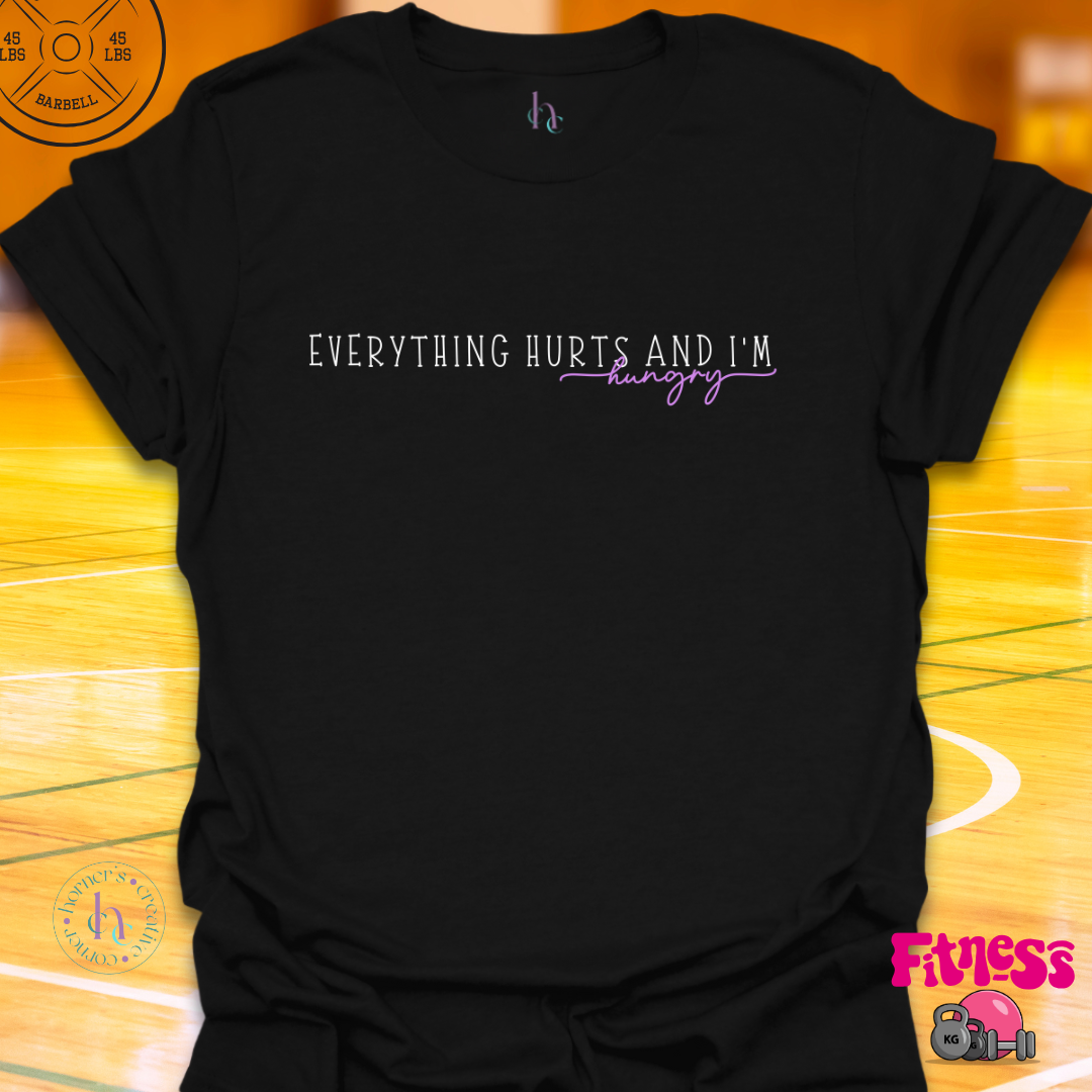 Everything Hurts and I'm Hungry T-Shirt