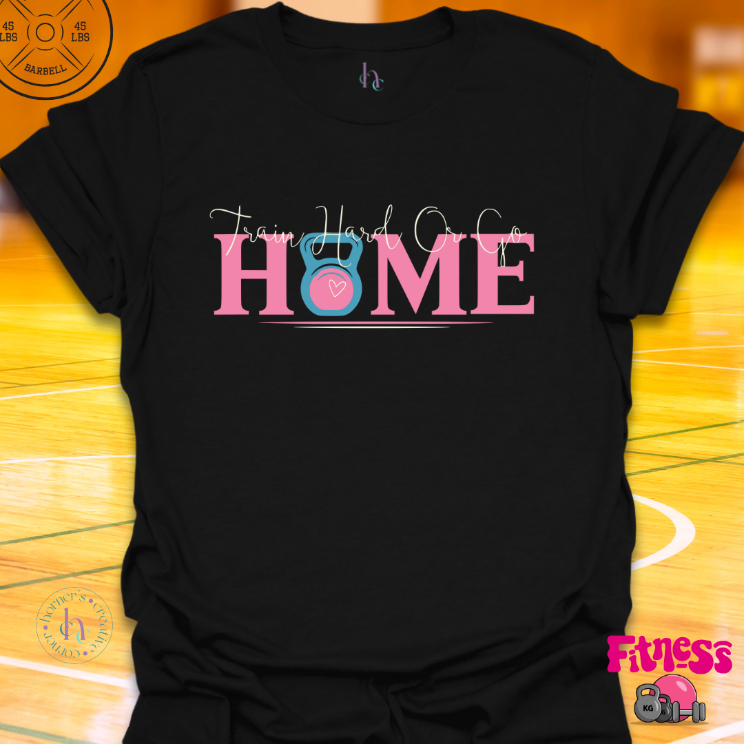 Train Hard or Go Home T-Shirt