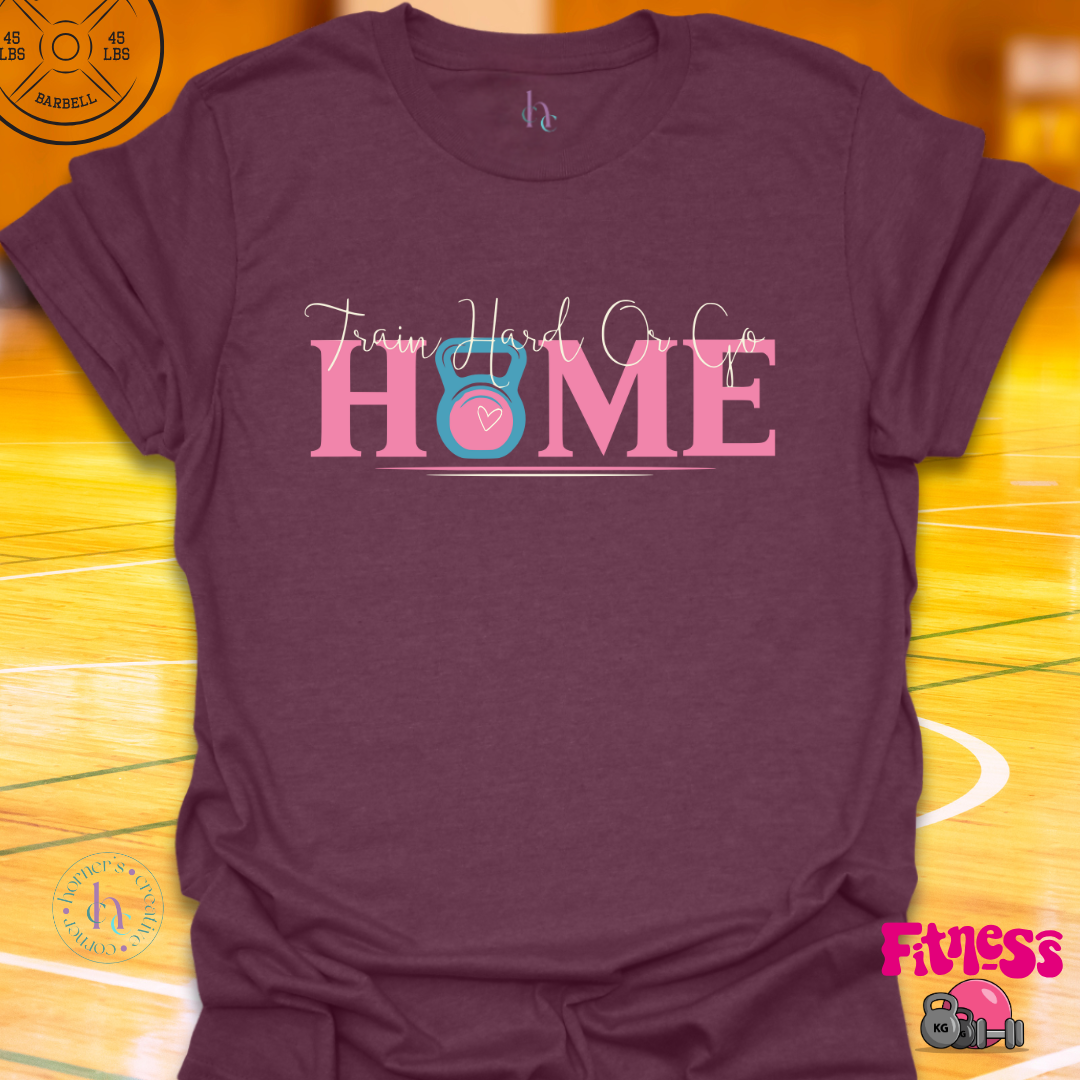 Train Hard or Go Home T-Shirt