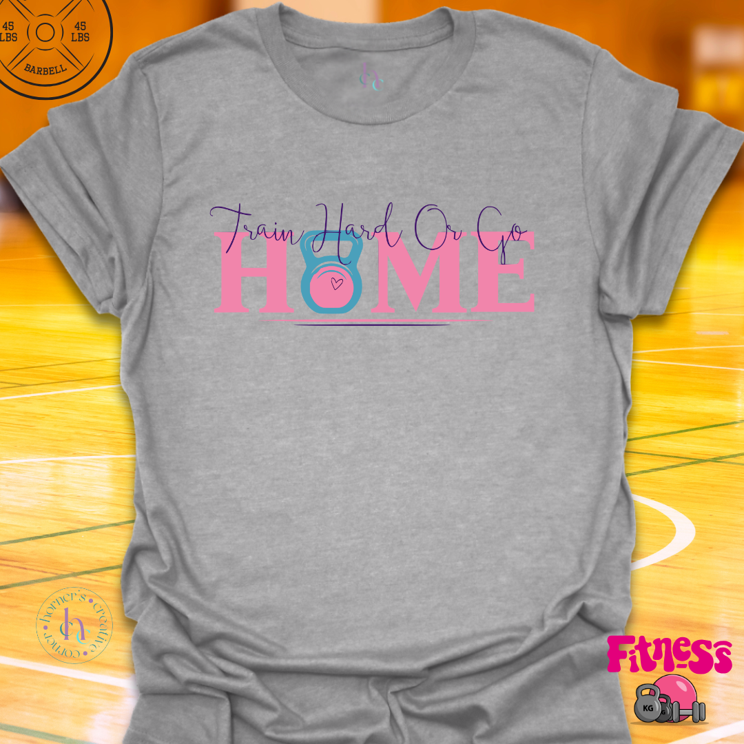Train Hard or Go Home T-Shirt