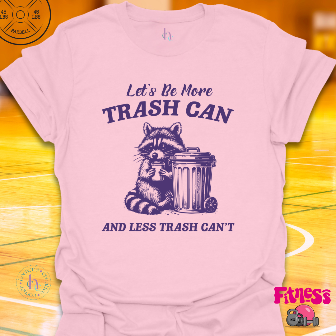 Let's be a More Trash Can Then Trash Can't T-Shirt
