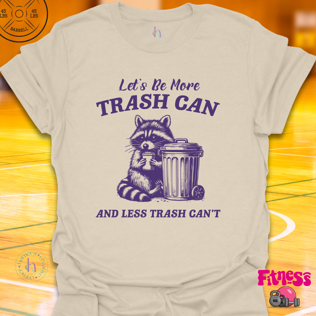 Let's be a More Trash Can Then Trash Can't T-Shirt