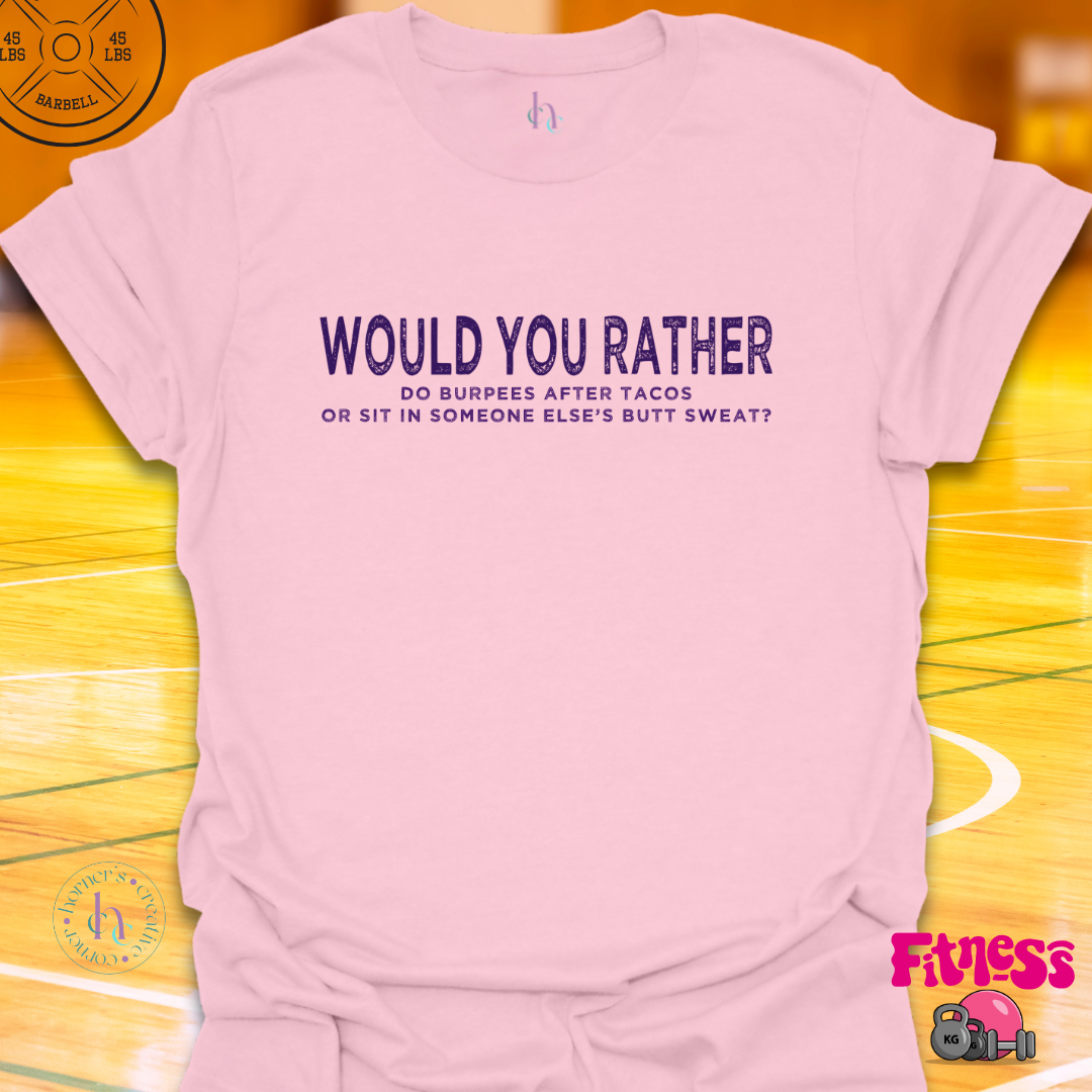 WYR Do Burpees After Tacos Or Sit In Someone Else's Butt Sweat? T-Shirt