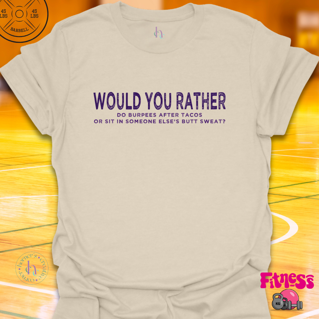 WYR Do Burpees After Tacos Or Sit In Someone Else's Butt Sweat? T-Shirt