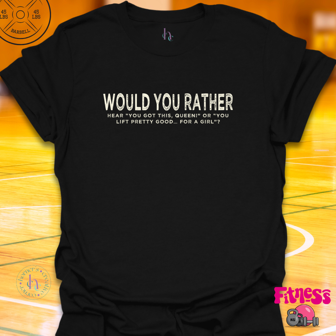 WYR Hear "You Got This Queen" or "You Lift Pretty Good For A Girl? T-Shirt