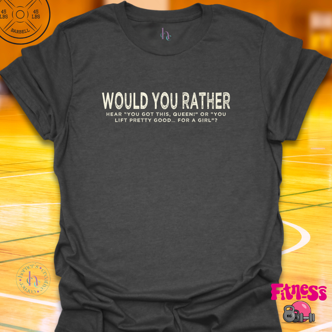 WYR Hear "You Got This Queen" or "You Lift Pretty Good For A Girl? T-Shirt