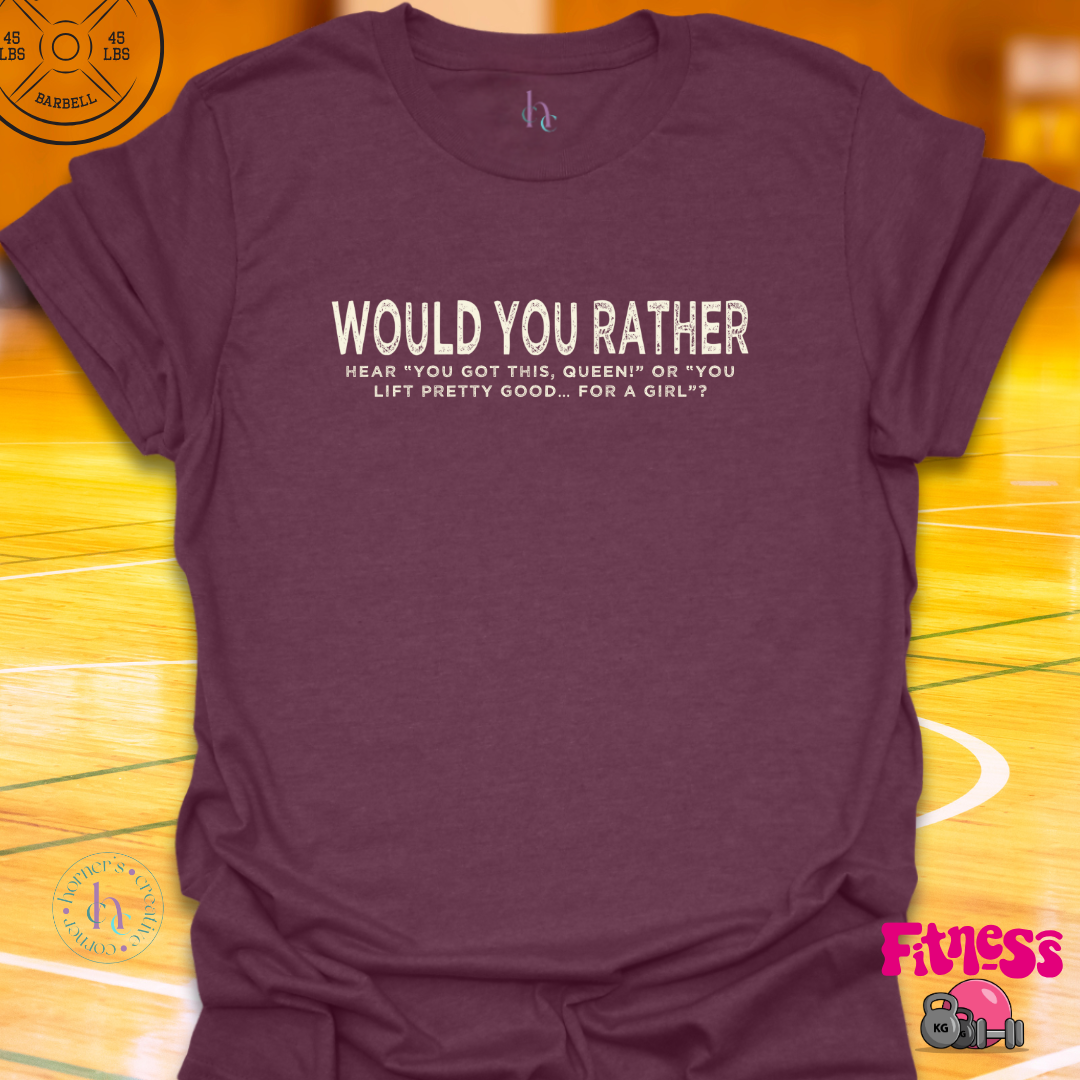 WYR Hear "You Got This Queen" or "You Lift Pretty Good For A Girl? T-Shirt