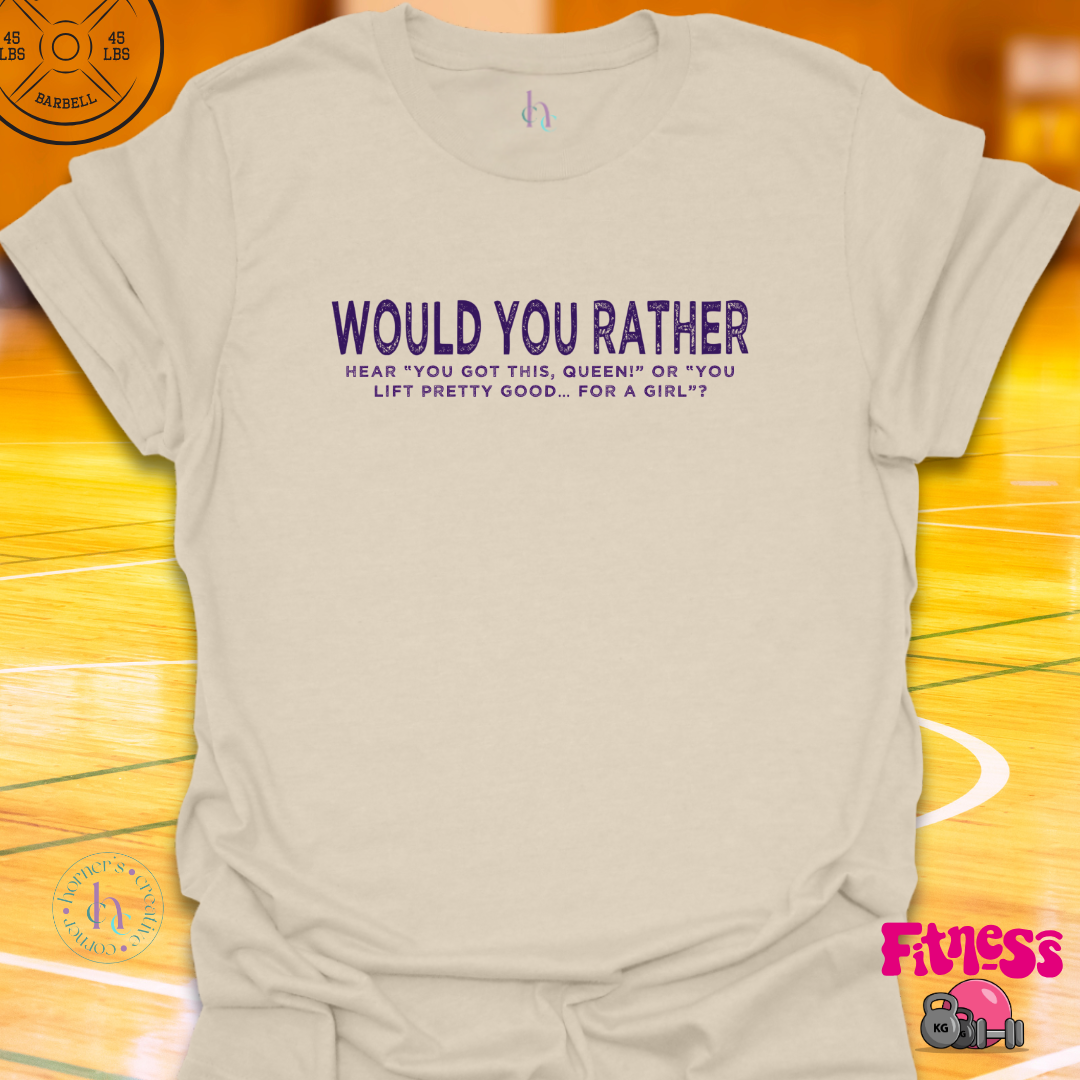 WYR Hear "You Got This Queen" or "You Lift Pretty Good For A Girl? T-Shirt