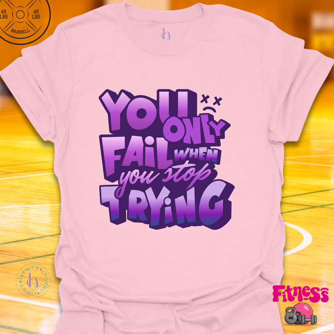 You Only Fail When You Stop Trying T-Shirt