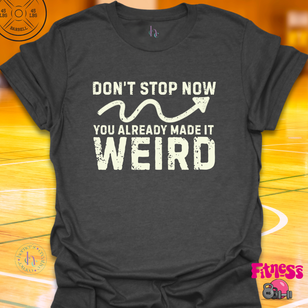 Don't Stop Now You Already Made It Weird T-Shirt