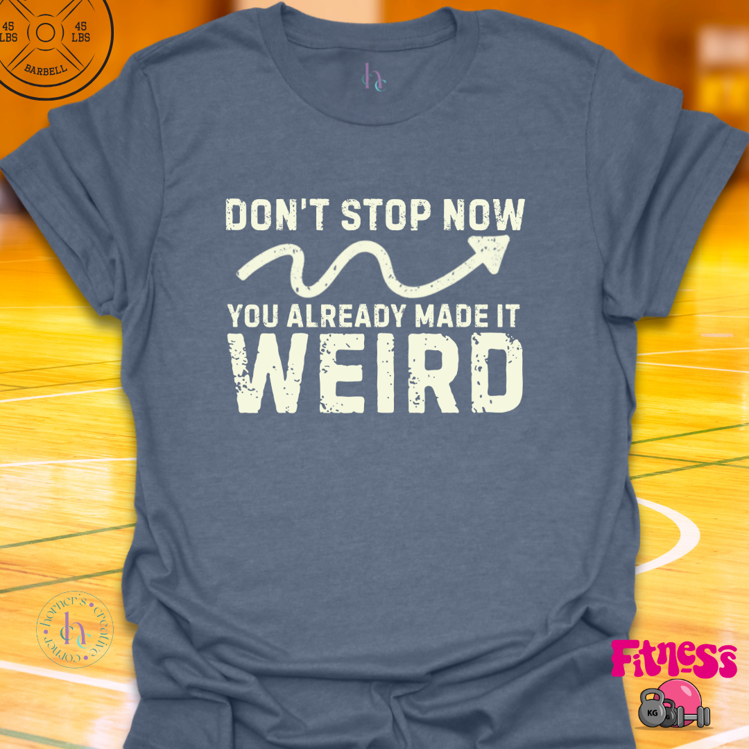 Don't Stop Now You Already Made It Weird T-Shirt