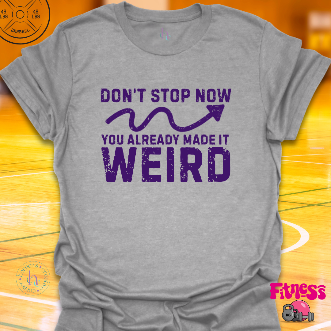 Don't Stop Now You Already Made It Weird T-Shirt
