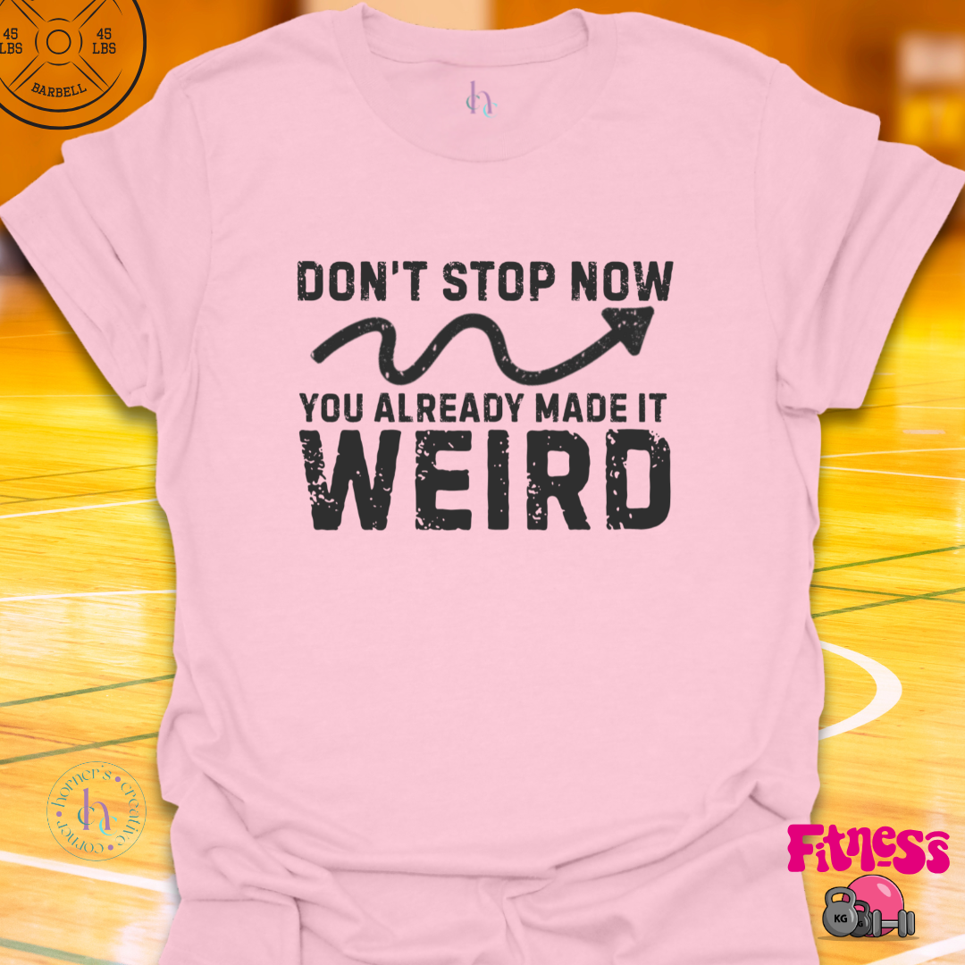 Don't Stop Now You Already Made It Weird T-Shirt