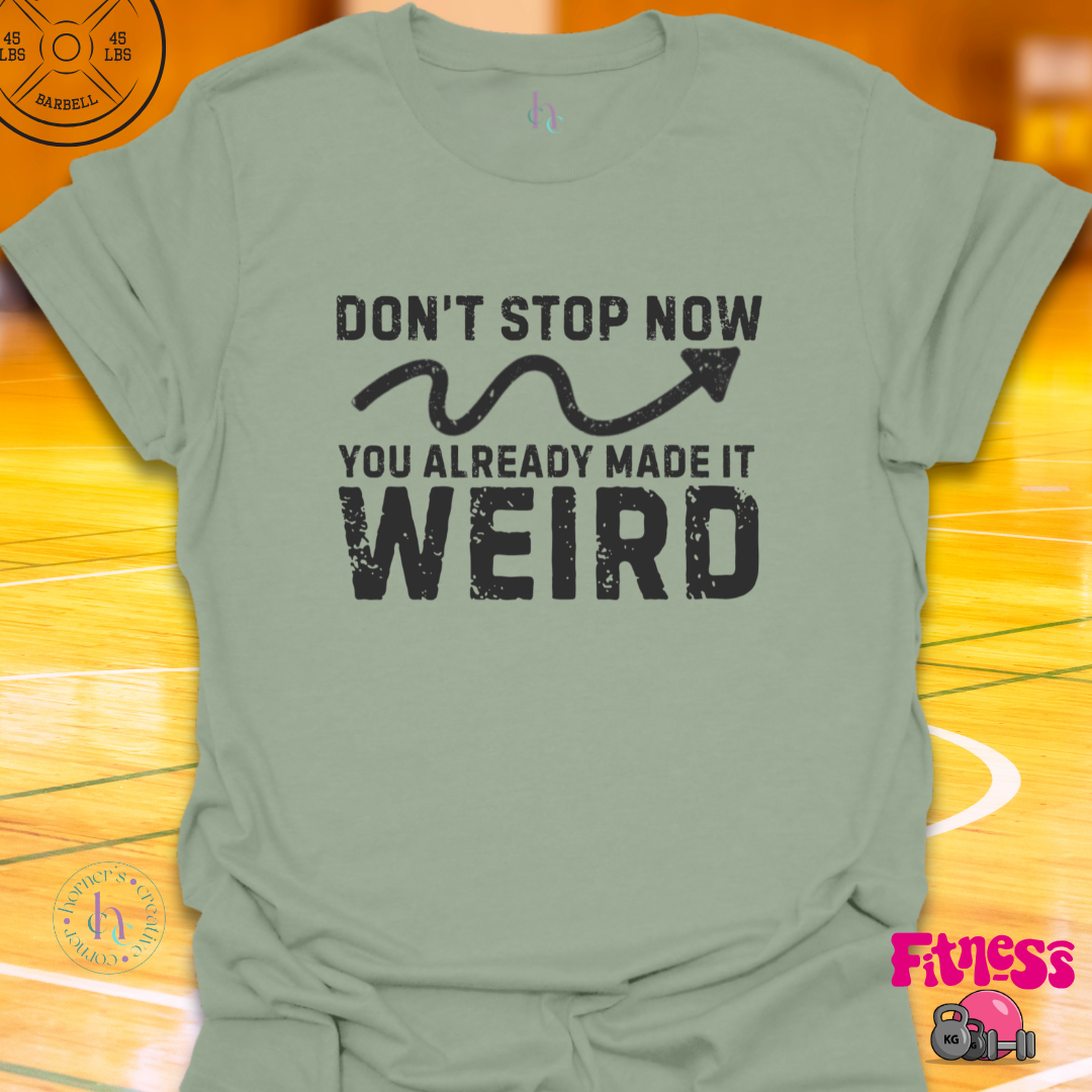 Don't Stop Now You Already Made It Weird T-Shirt