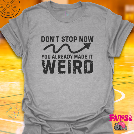 Don't Stop Now You Already Made It Weird T-Shirt