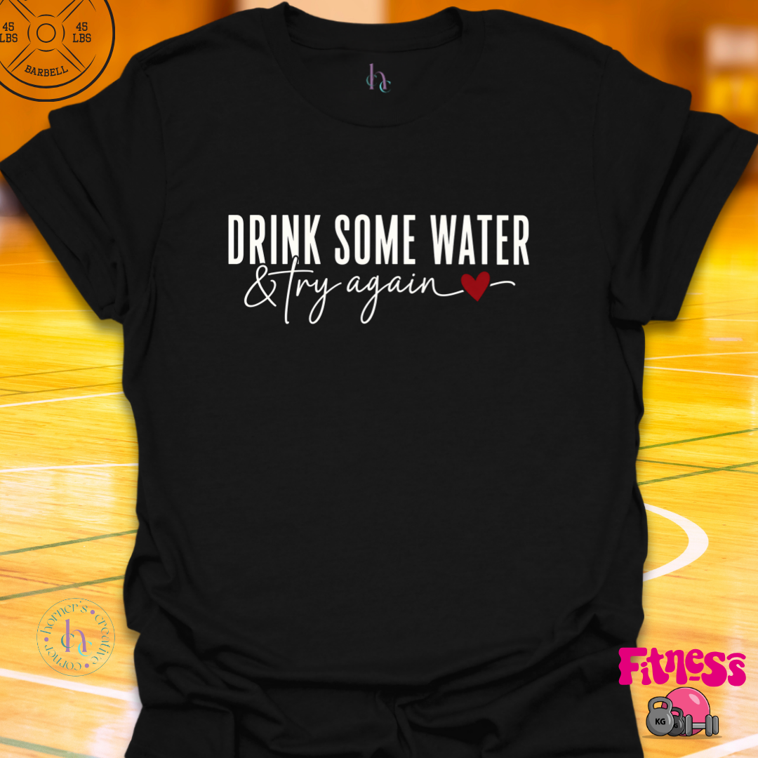 Drink Some Water & Try Again T-Shirt