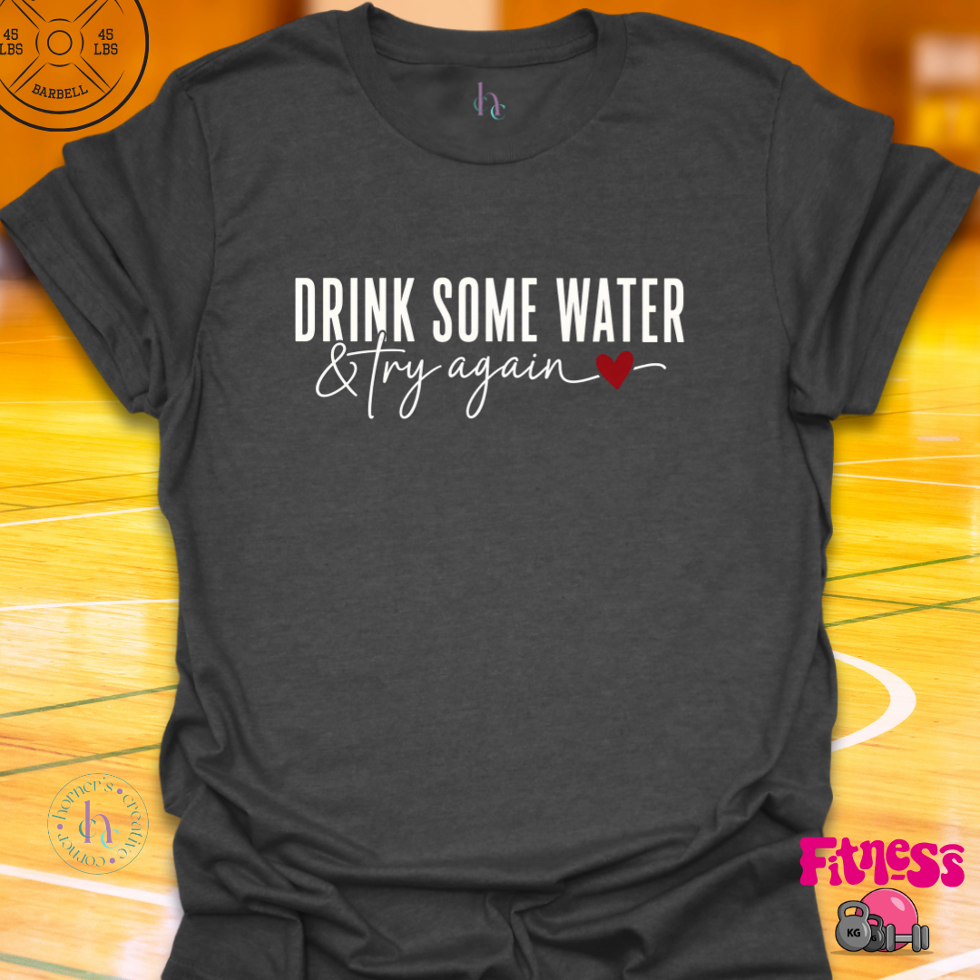 Drink Some Water & Try Again T-Shirt