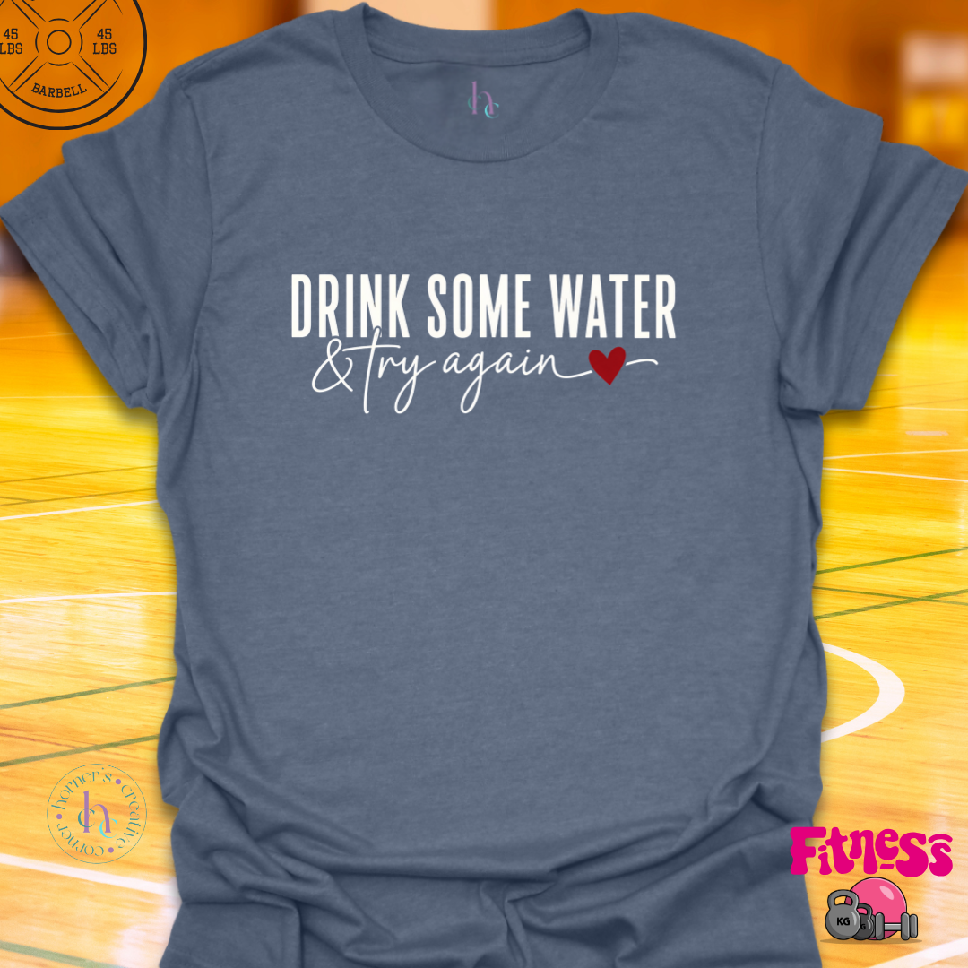 Drink Some Water & Try Again T-Shirt