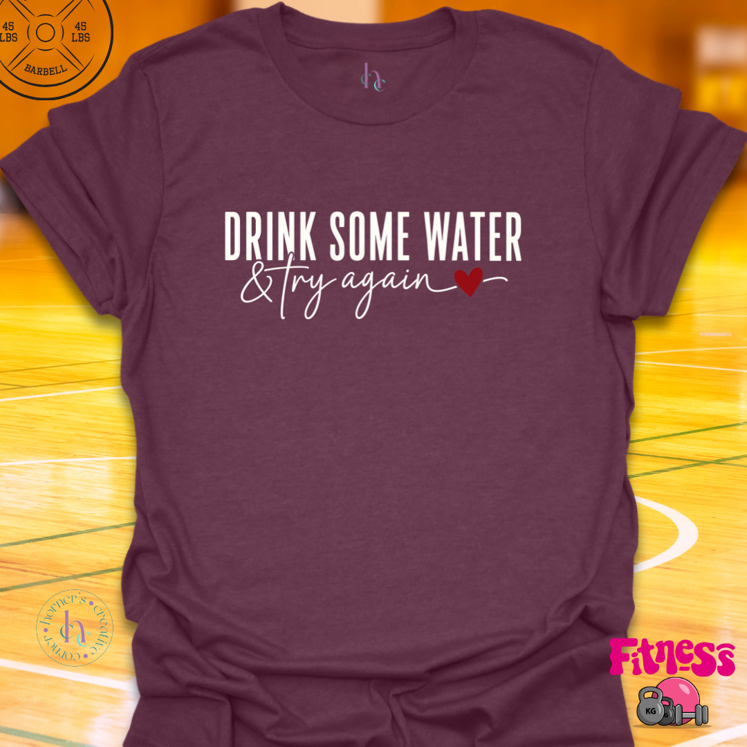 Drink Some Water & Try Again T-Shirt
