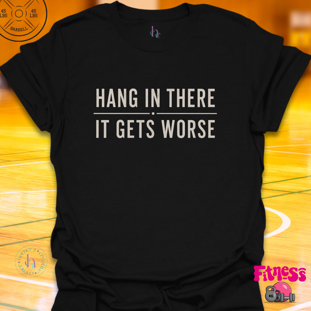 Hang In There It Gets Worse T-Shirt