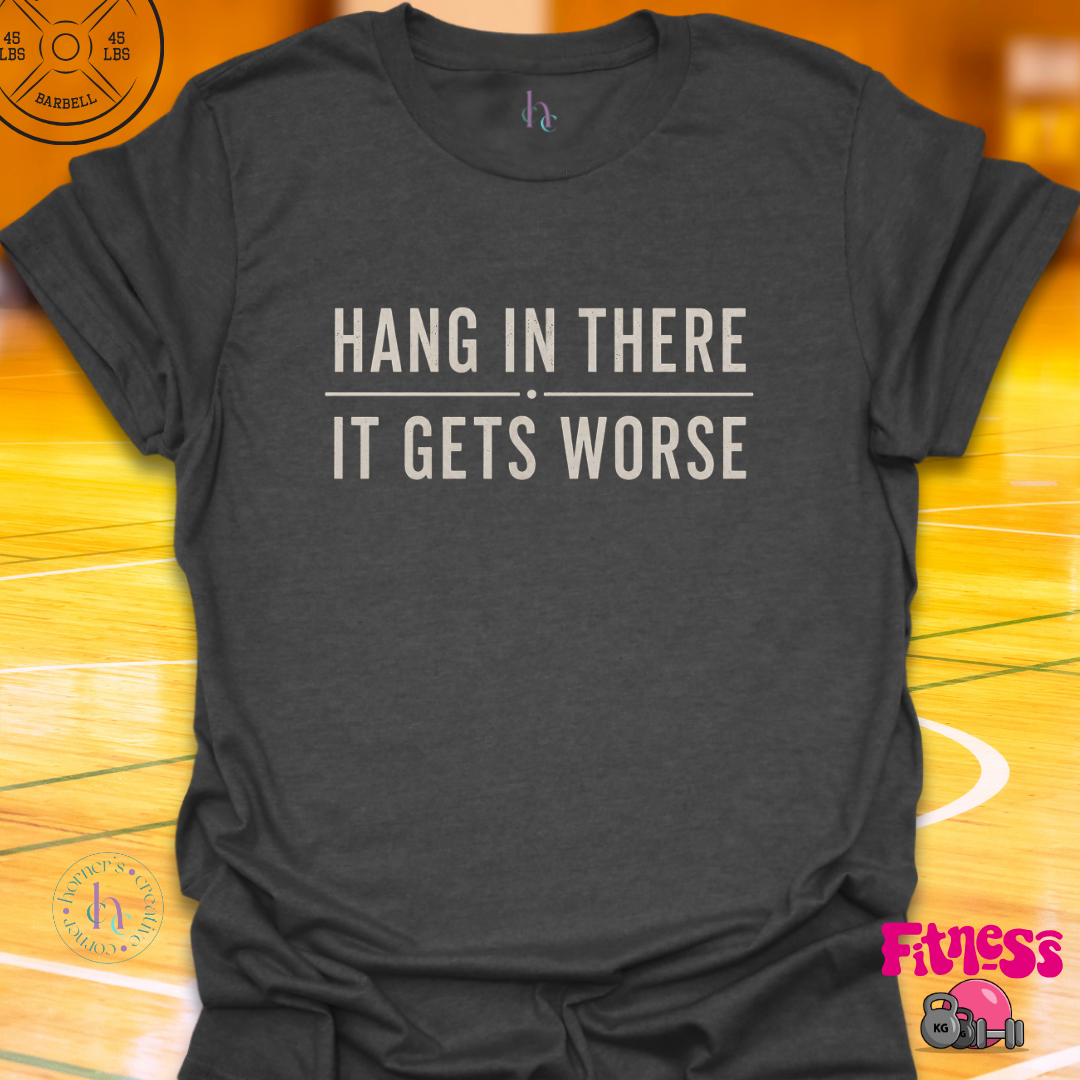 Hang In There It Gets Worse T-Shirt