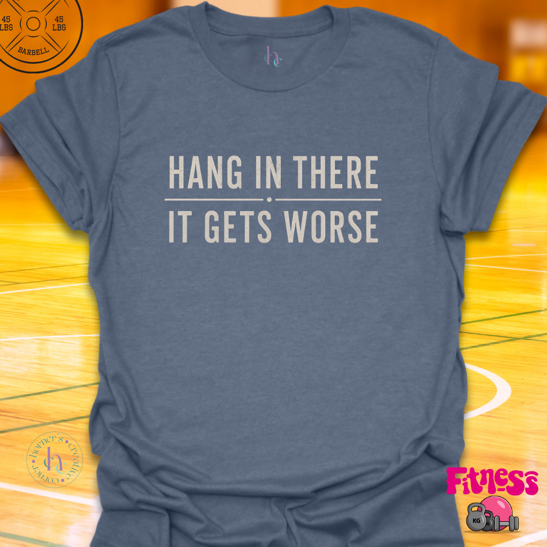 Hang In There It Gets Worse T-Shirt