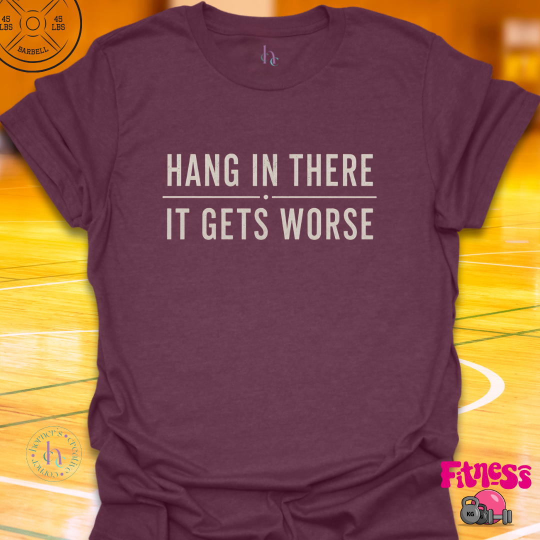 Hang In There It Gets Worse T-Shirt