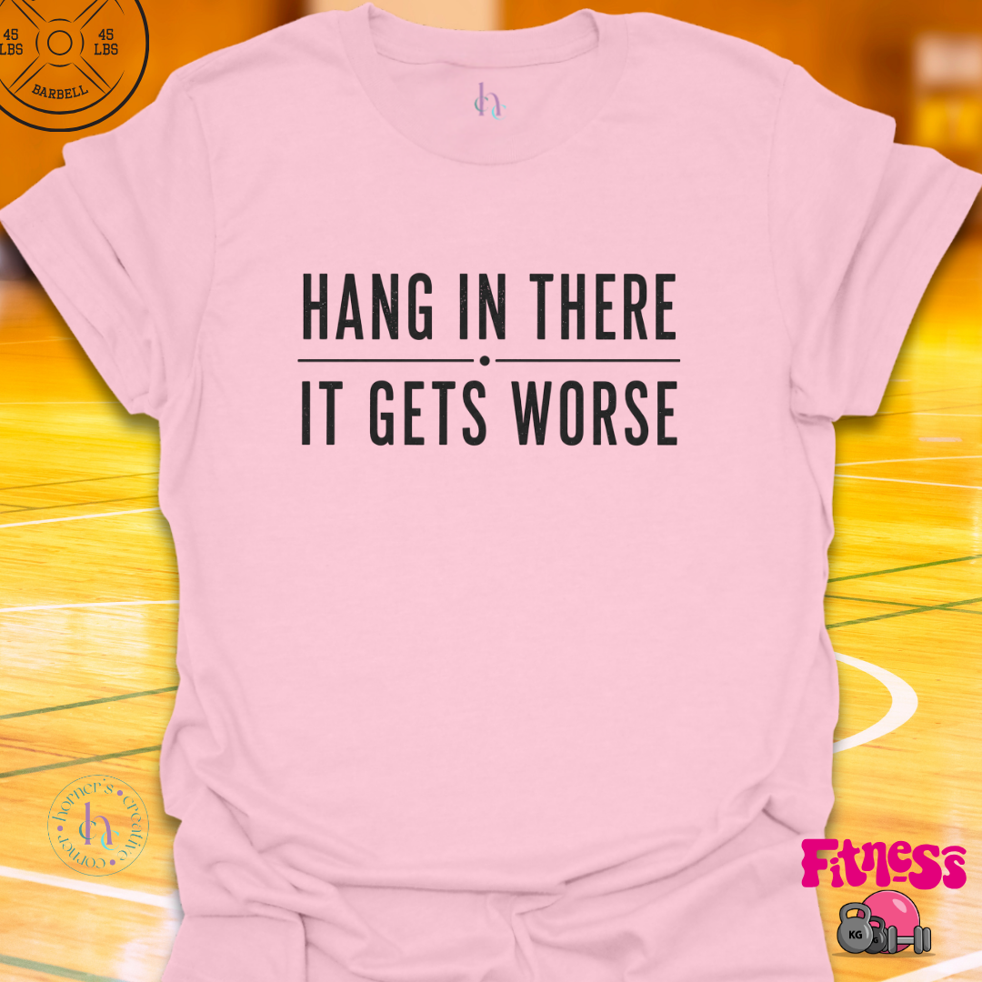 Hang In There It Gets Worse T-Shirt