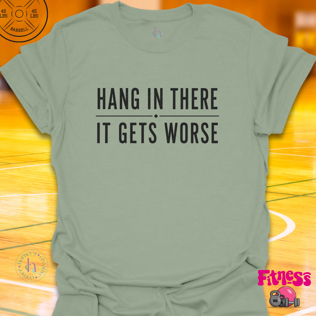 Hang In There It Gets Worse T-Shirt