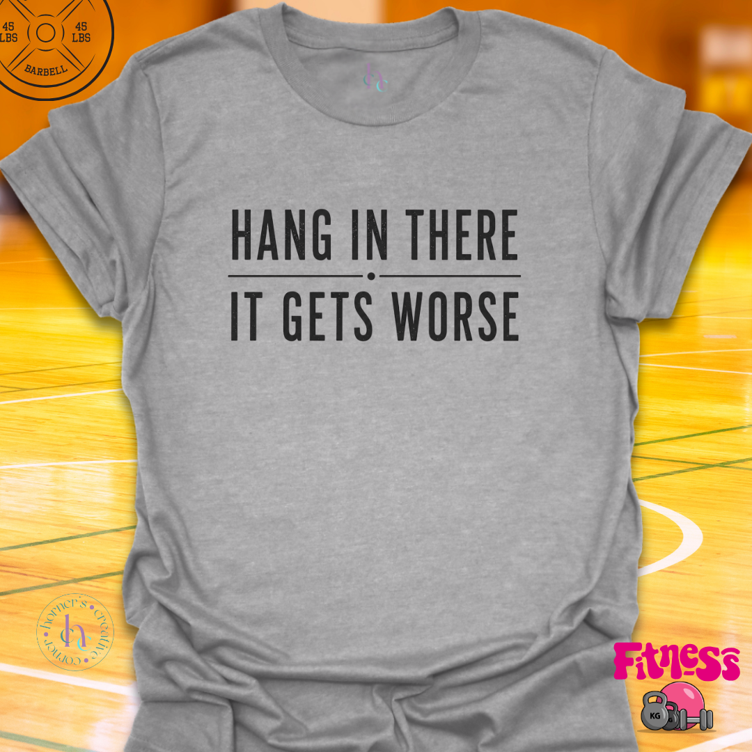 Hang In There It Gets Worse T-Shirt