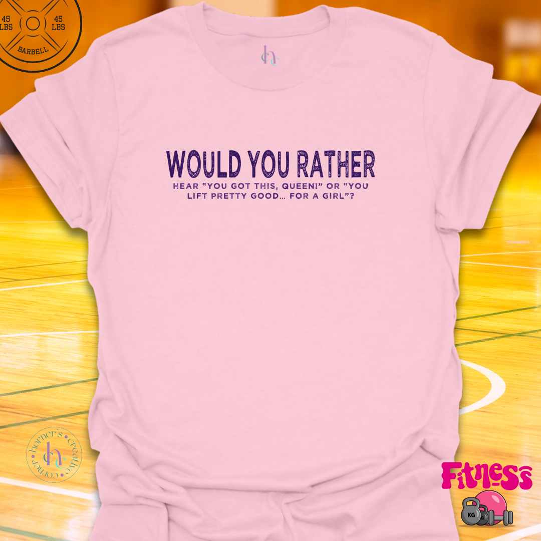 WYR Hear "You Got This Queen" or "You Lift Pretty Good For A Girl? T-Shirt