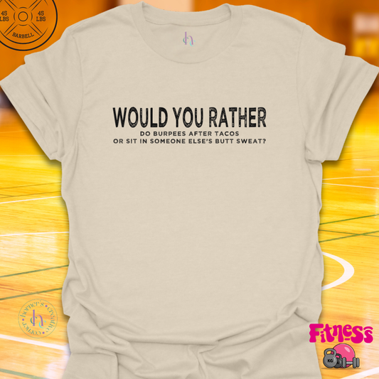 WYR Do Burpees After Tacos Or Sit In Someone Else's Butt Sweat? T-Shirt