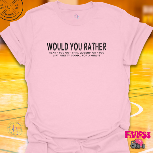 WYR Hear "You Got This Queen" or "You Lift Pretty Good For A Girl? T-Shirt