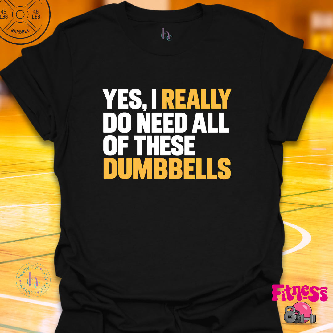 Yes I Really Do Need Dumbbells T-Shirt