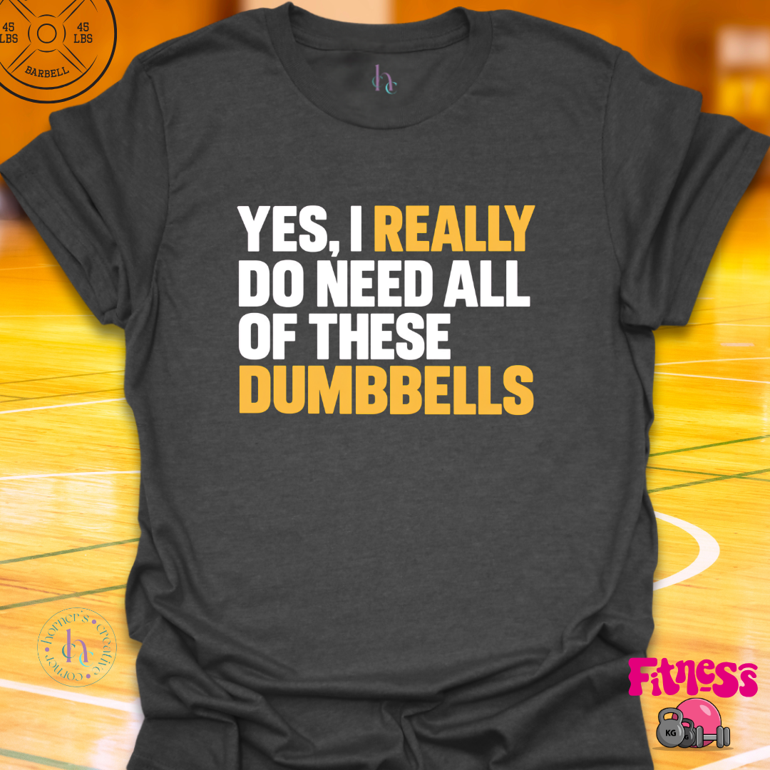 Yes I Really Do Need Dumbbells T-Shirt