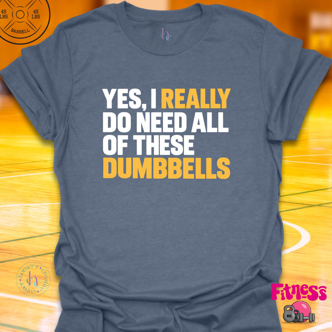 Yes I Really Do Need Dumbbells T-Shirt