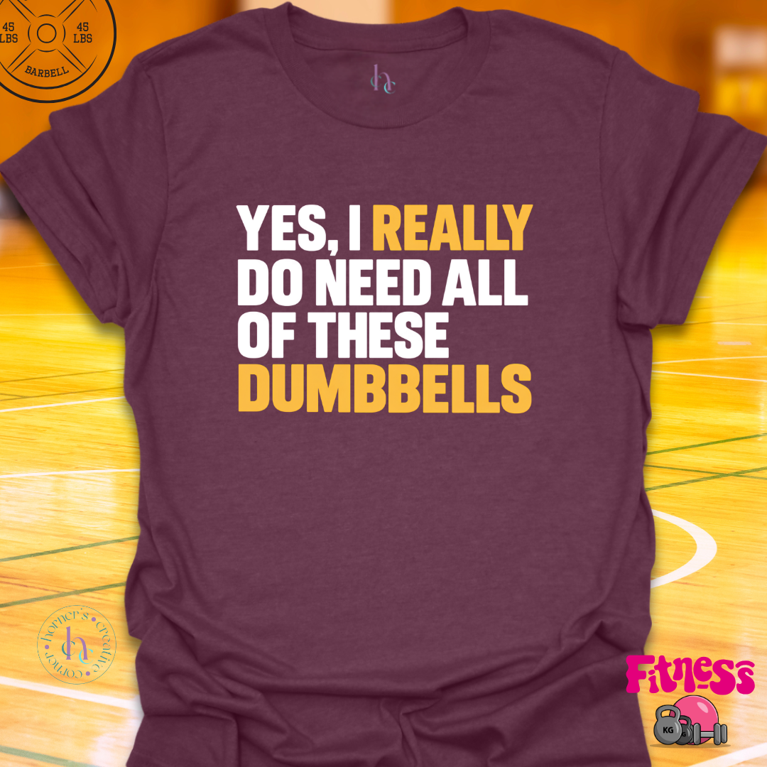 Yes I Really Do Need Dumbbells T-Shirt