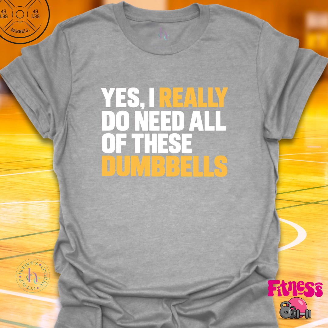 Yes I Really Do Need Dumbbells T-Shirt