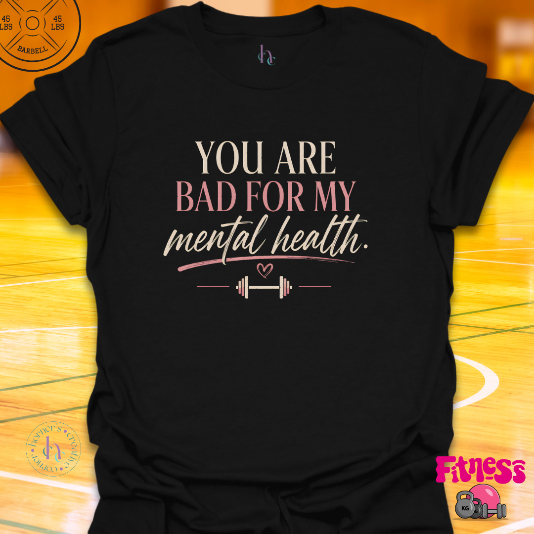 You Are Bad For My Mental Health T-Shirt