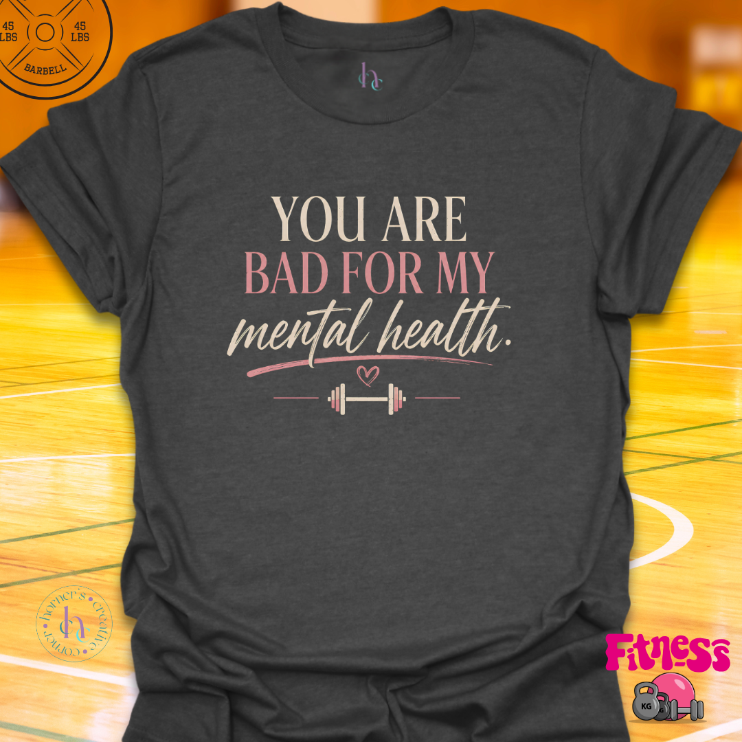 You Are Bad For My Mental Health T-Shirt