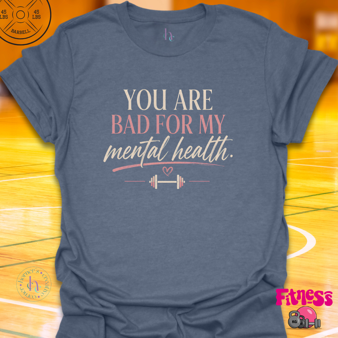 You Are Bad For My Mental Health T-Shirt