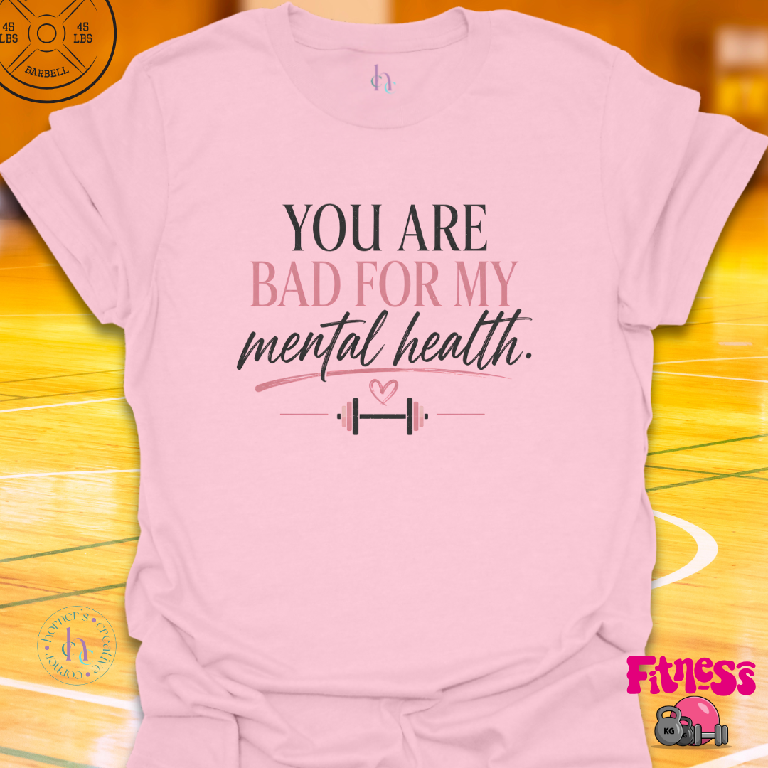 You Are Bad For My Mental Health T-Shirt
