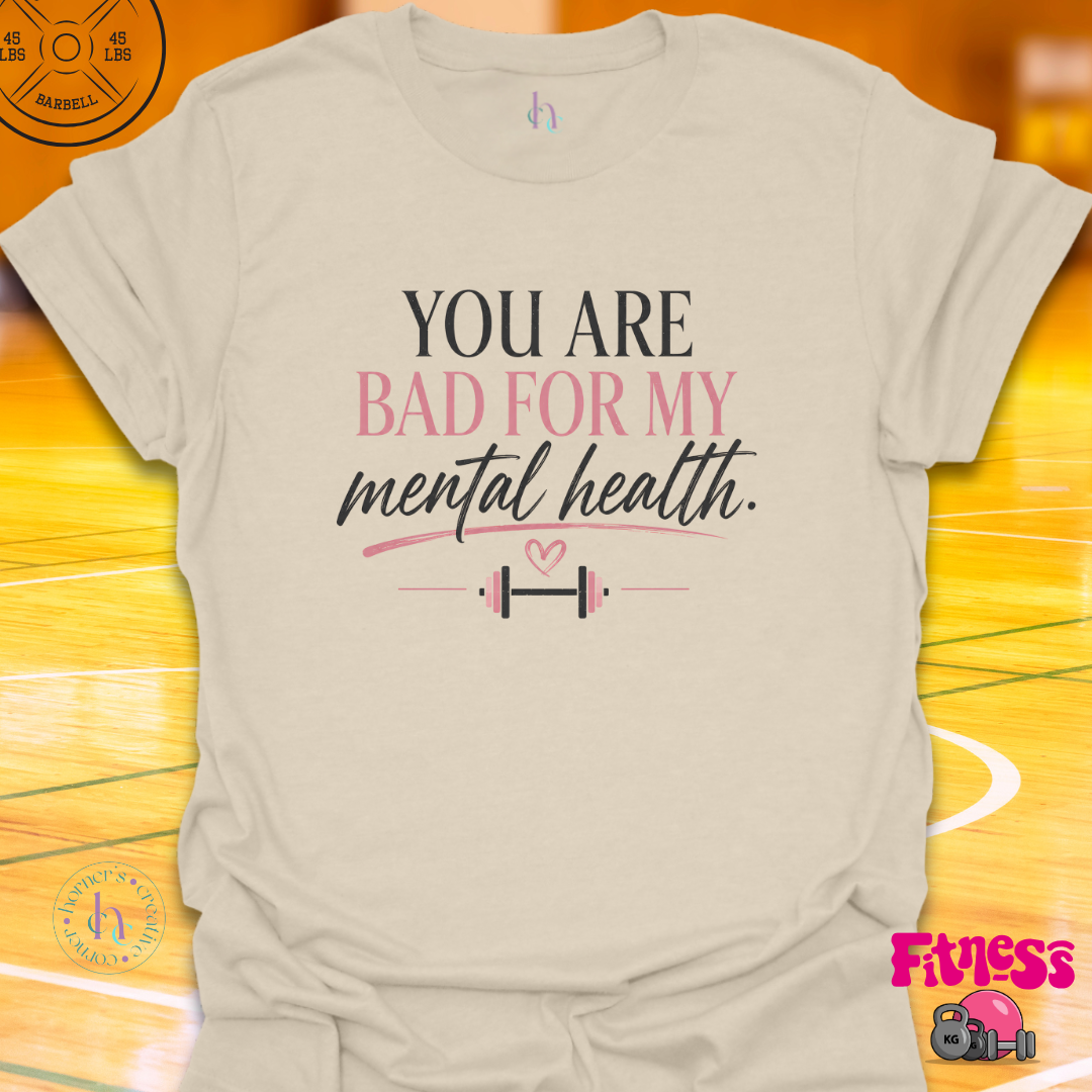 You Are Bad For My Mental Health T-Shirt