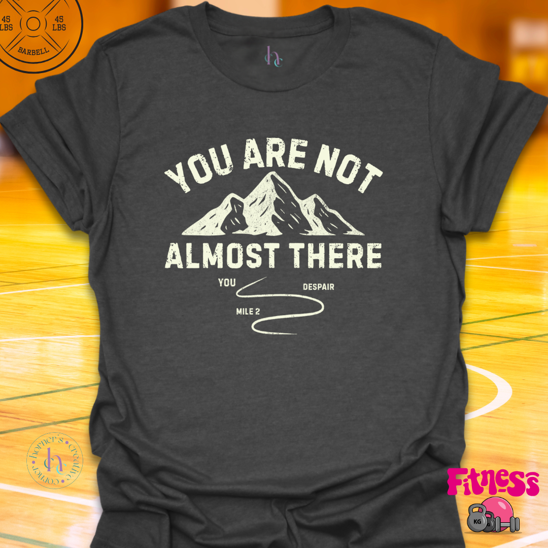 You Are Not Almost There T-Shirt