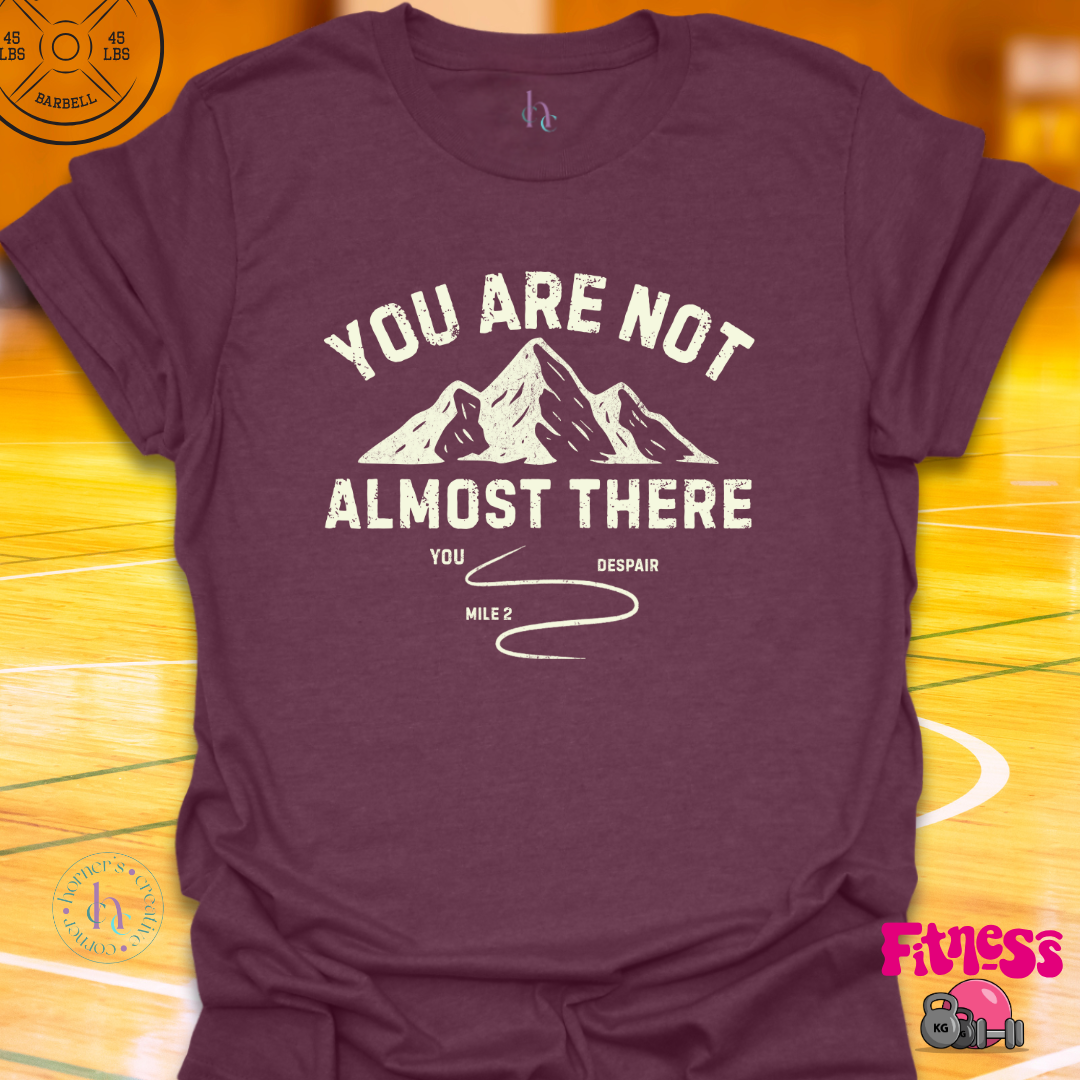 You Are Not Almost There T-Shirt