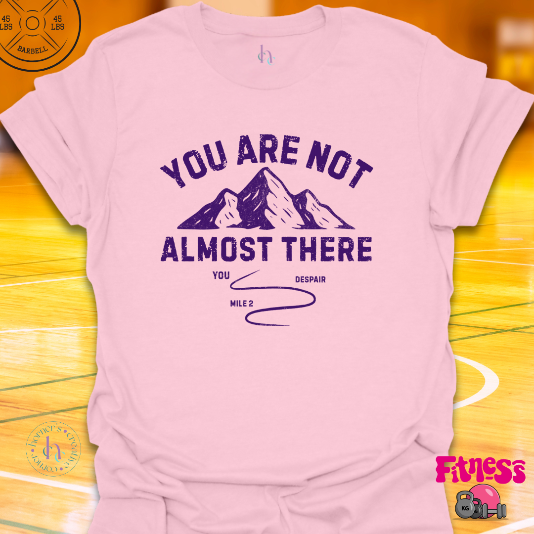 You Are Not Almost There T-Shirt